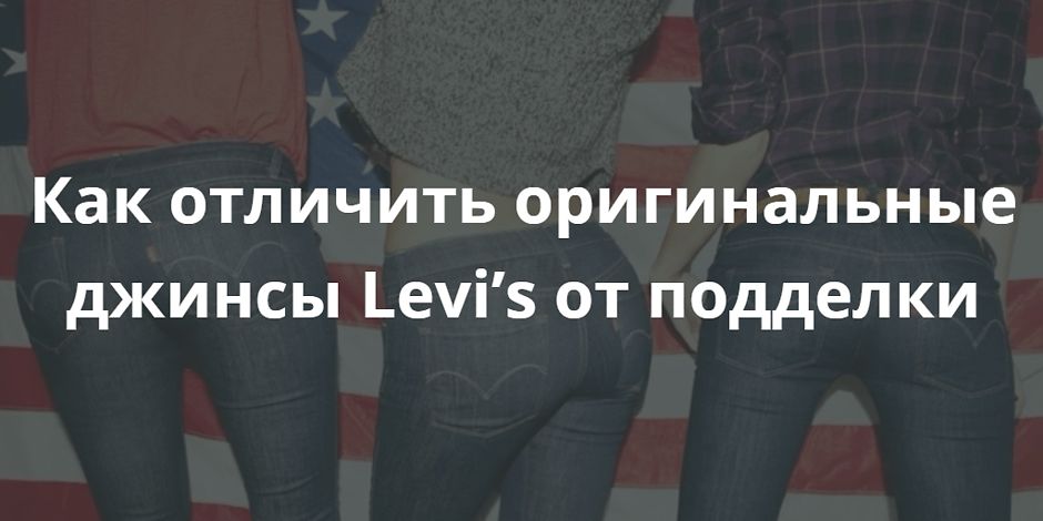 Как отличить оригинальные джинсы Levi’s от подделки Как отличить оригинальные джинсы Levi’s от подделки