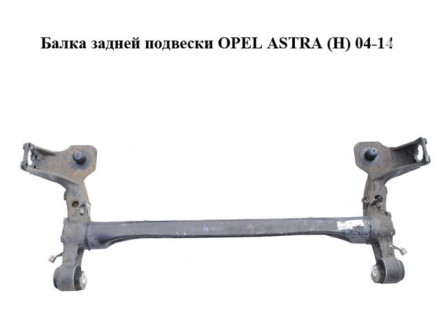 Балка задньої підвіски OPEL ASTRA (H) 04-14 (ОПЕЛЬ АСТРА H) (93178620, 93182200, 13185967, 13128335, 13128334)