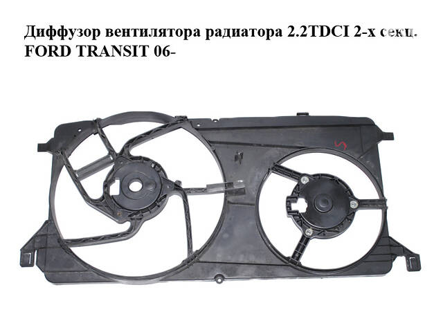 Дифузор вентилятора радіатора 2.2TDCI 2-х секц. FORD TRANSIT 06- (ФОРД ТРАНЗИТ) (6C11-8C607-BC, 6C118C607BC)