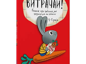 Книга Витрачай! Книжка про зайченя, яке розуміється на грошах 3–5 років/Сіндерс Маклеод. Корисні навички