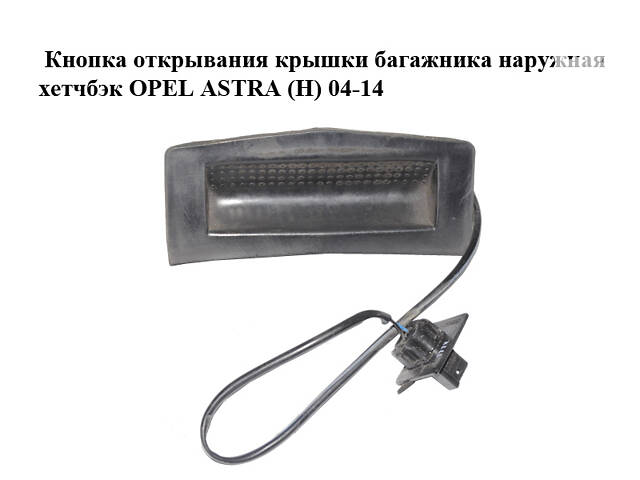 Кнопка відкривання кришки багажника зовнішня хетчбек OPEL ASTRA (H) 04-14 (ОПЕЛЬ АСТРА H) (13223920)