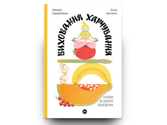 Книга Виховання харчування: 10 кроків до здоров'я вашої дитини - Наталія Самойленко, Анна Бєлокоз Yakaboo Publishing - Фото 8