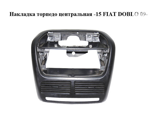 Накладка торпедо центральная -15 FIAT DOBLO 09- (ФИАТ ДОБЛО) (7354986480)
