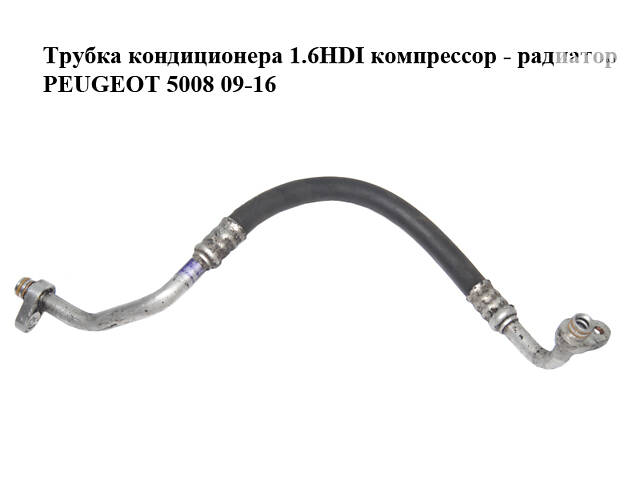 Трубка кондиціонера 1.6HDI компресор - радіатор PEUGEOT 5008 09-16 (ПЕЖО 5008) (9658227580, 647736)