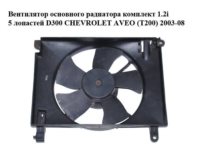 Вентилятор основного радиатора комплект 1.2i 5 лопастей D300 CHEVROLET AVEO (T200) 2003-08 (ШЕВРОЛЕТ АВЕО)