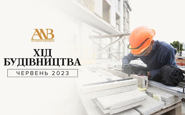 Динаміка будівництва об’єктів Alliance Novobud за червень 2023 року