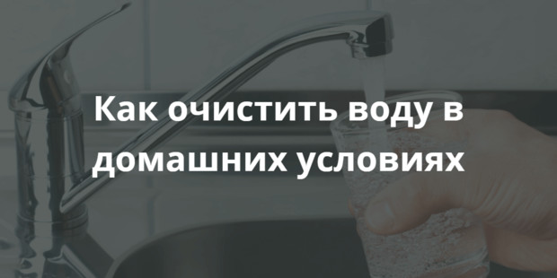 Всемирный день воды: как очистить воду в домашних условиях